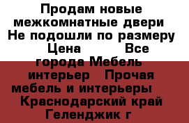 Продам новые межкомнатные двери .Не подошли по размеру. › Цена ­ 500 - Все города Мебель, интерьер » Прочая мебель и интерьеры   . Краснодарский край,Геленджик г.